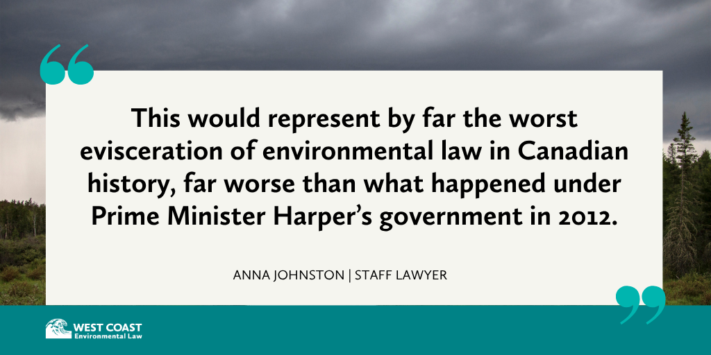 Black text reads: This would represent by far the worst evisceration of environmental law in Canadian history, far worse than what happened under Prime Minister Harper’s government in 2012. Anna Johnston, Staff Lawyer, West Coast Environmental Law"
